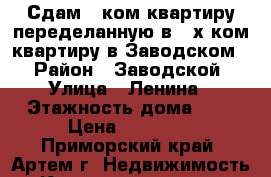 Сдам 1 ком.квартиру переделанную в 2-х ком.квартиру в Заводском! › Район ­ Заводской › Улица ­ Ленина › Этажность дома ­ 5 › Цена ­ 10 000 - Приморский край, Артем г. Недвижимость » Квартиры аренда   